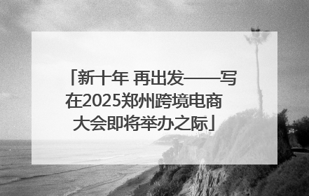 新十年 再出发——写在2025郑州跨境电商大会即将举办之际