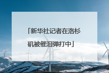 新华社记者在洛杉矶被催泪弹打中
