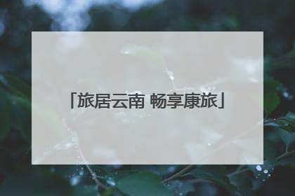旅居云南 畅享康旅