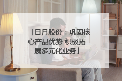 日月股份：巩固核心产品优势 积极拓展多元化业务