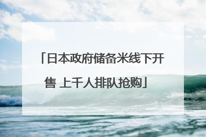 日本政府储备米线下开售 上千人排队抢购