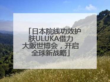 日本院线功效护肤ULUKA借力大阪世博会，开启全球新战略