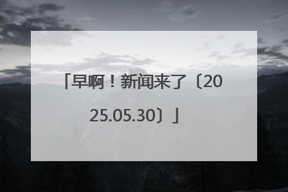 早啊！新闻来了〔2025.05.30〕