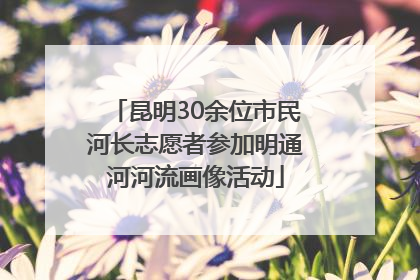 昆明30余位市民河长志愿者参加明通河河流画像活动