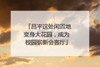 昌平这处闲置地变身大花园，成为校园崭新会客厅