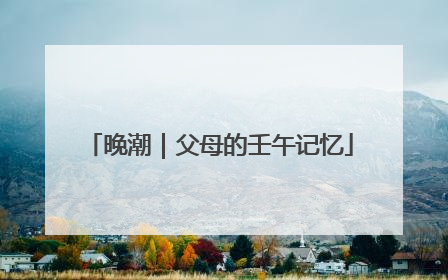 晚潮｜父母的壬午记忆