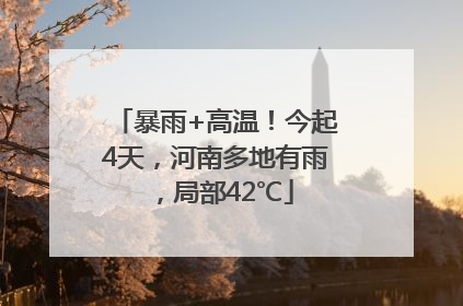 暴雨+高温！今起4天，河南多地有雨，局部42℃