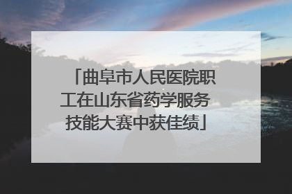 曲阜市人民医院职工在山东省药学服务技能大赛中获佳绩