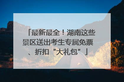 最新最全！湖南这些景区送出考生专属免票、折扣“大礼包”