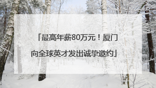 最高年薪80万元！厦门向全球英才发出诚挚邀约