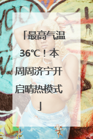 最高气温36℃！本周周济宁开启晴热模式