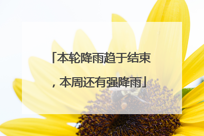 本轮降雨趋于结束，本周还有强降雨