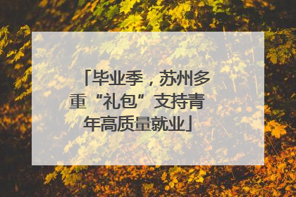 毕业季，苏州多重“礼包”支持青年高质量就业