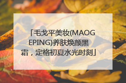 毛戈平美妆(MAOGEPING)养肤焕颜黑霜，定格初夏水光时刻