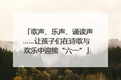 歌声、乐声、诵读声……让孩子们在诗歌与欢乐中迎接“六一”