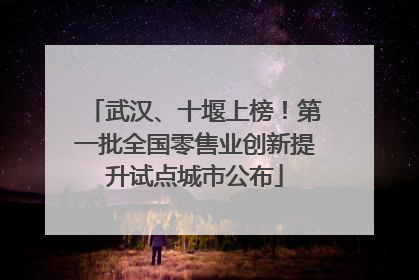 武汉、十堰上榜！第一批全国零售业创新提升试点城市公布