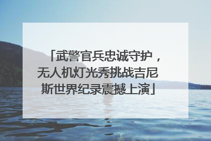 武警官兵忠诚守护，无人机灯光秀挑战吉尼斯世界纪录震撼上演
