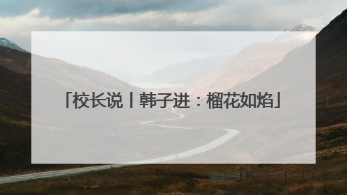 校长说丨韩子进：榴花如焰