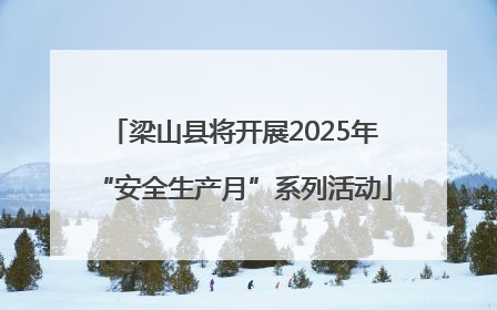 梁山县将开展2025年“安全生产月”系列活动
