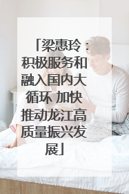 梁惠玲：积极服务和融入国内大循环 加快推动龙江高质量振兴发展