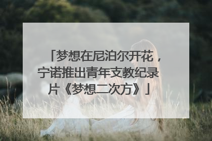 梦想在尼泊尔开花，宁诺推出青年支教纪录片《梦想二次方》