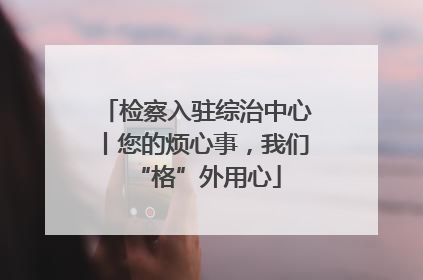 检察入驻综治中心丨您的烦心事，我们“格”外用心