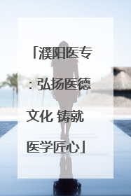 濮阳医专：弘扬医德文化 铸就医学匠心