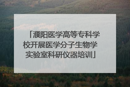 濮阳医学高等专科学校开展医学分子生物学实验室科研仪器培训
