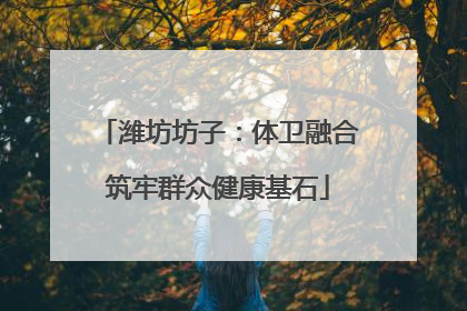 潍坊坊子：体卫融合筑牢群众健康基石