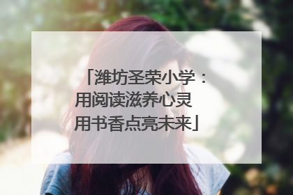 潍坊圣荣小学：用阅读滋养心灵 用书香点亮未来
