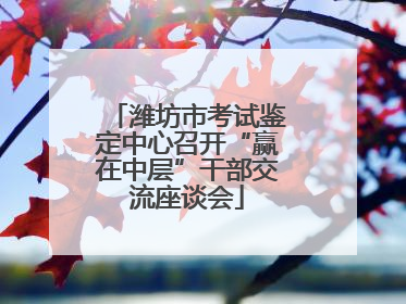 潍坊市考试鉴定中心召开“赢在中层”干部交流座谈会
