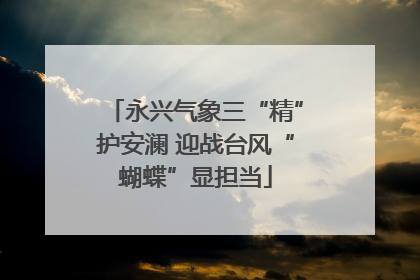 永兴气象三“精”护安澜 迎战台风“蝴蝶”显担当