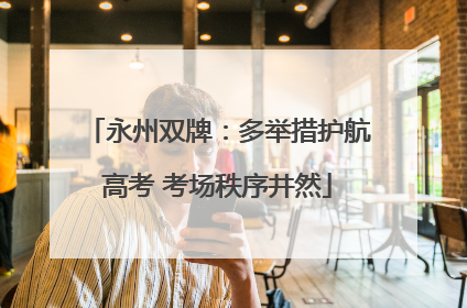 永州双牌：多举措护航高考 考场秩序井然