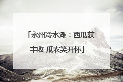 永州冷水滩：西瓜获丰收 瓜农笑开怀