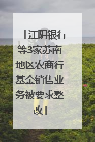 江阴银行等3家苏南地区农商行基金销售业务被要求整改