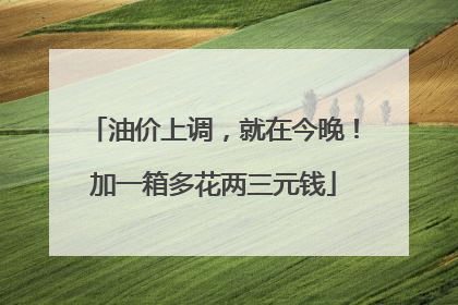 油价上调，就在今晚！加一箱多花两三元钱
