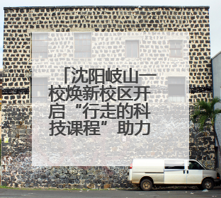 沈阳岐山一校焕新校区开启“行走的科技课程”助力学生科技创新