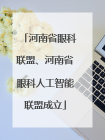 河南省眼科联盟、河南省眼科人工智能联盟成立