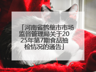 河南省鹤壁市市场监督管理局关于2025年第7期食品抽检情况的通告