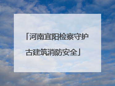 河南宜阳检察守护古建筑消防安全