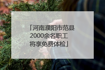 河南濮阳市范县2000余名职工将享免费体检