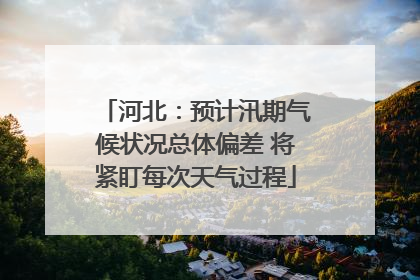 河北：预计汛期气候状况总体偏差 将紧盯每次天气过程