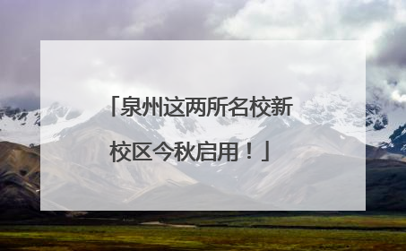 泉州这两所名校新校区今秋启用！