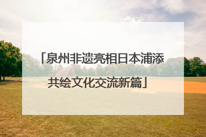 泉州非遗亮相日本浦添 共绘文化交流新篇