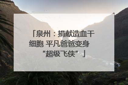泉州：捐献造血干细胞 平凡爸爸变身“超级飞侠”