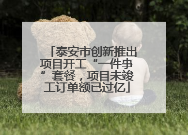 泰安市创新推出项目开工“一件事”套餐，项目未竣工订单额已过亿