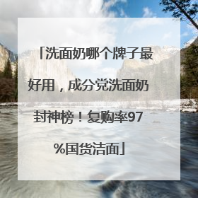 洗面奶哪个牌子最好用，成分党洗面奶封神榜！复购率97%国货洁面