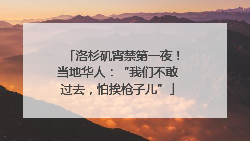 洛杉矶宵禁第一夜！当地华人：“我们不敢过去，怕挨枪子儿”