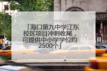 海口第九中学江东校区项目冲刺收尾，可提供中小学学位约2500个