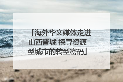 海外华文媒体走进山西晋城 探寻资源型城市的转型密码